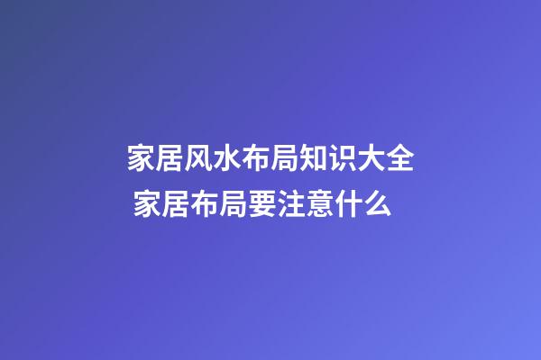 家居风水布局知识大全 家居布局要注意什么